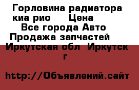 Горловина радиатора киа рио 3 › Цена ­ 500 - Все города Авто » Продажа запчастей   . Иркутская обл.,Иркутск г.